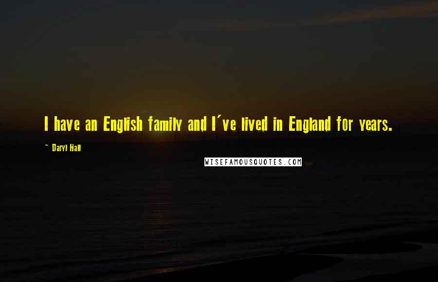 Daryl Hall Quotes: I have an English family and I've lived in England for years.