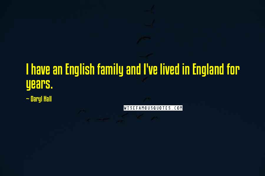 Daryl Hall Quotes: I have an English family and I've lived in England for years.