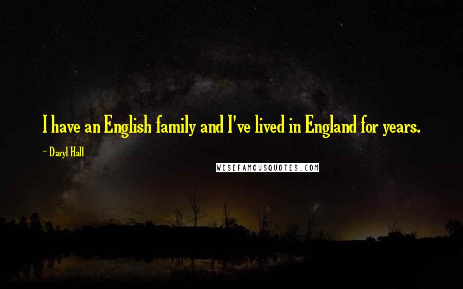 Daryl Hall Quotes: I have an English family and I've lived in England for years.