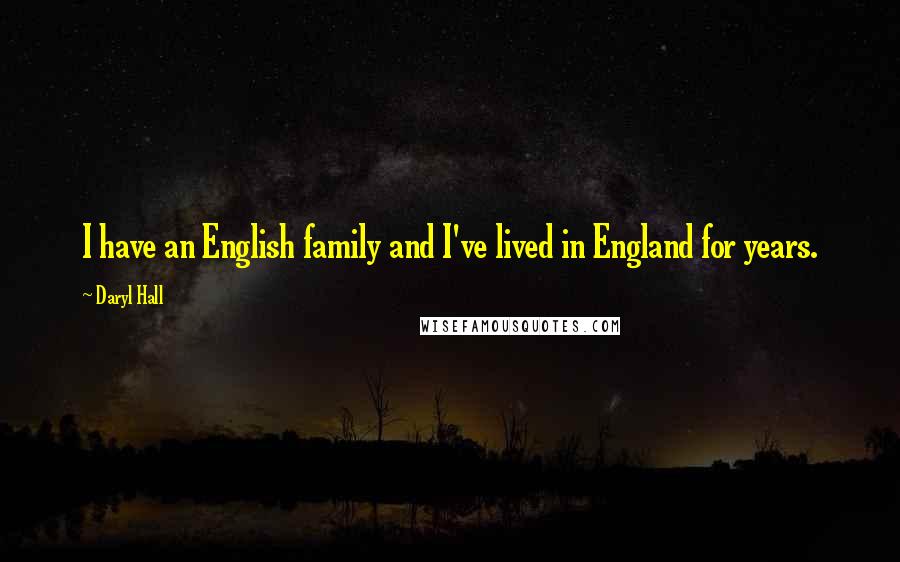 Daryl Hall Quotes: I have an English family and I've lived in England for years.