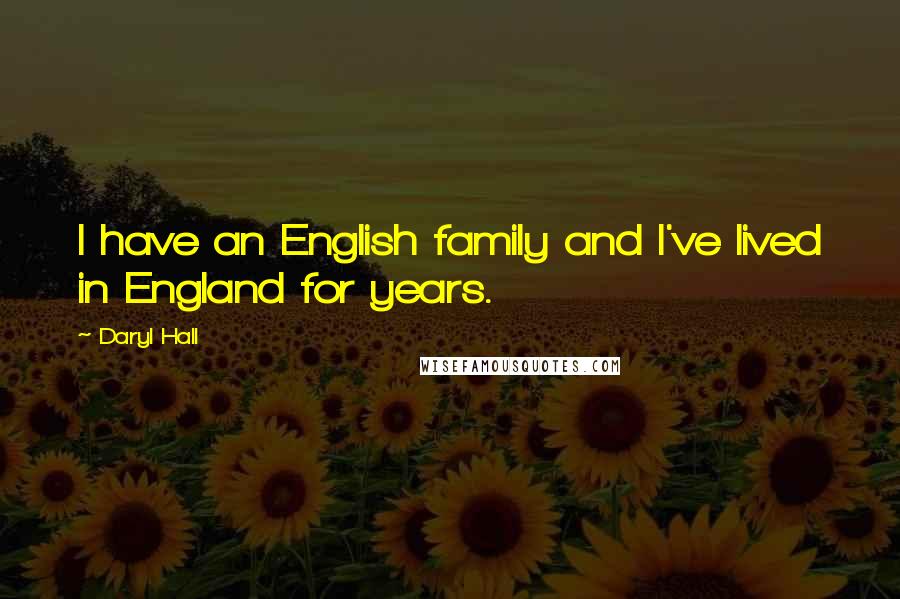 Daryl Hall Quotes: I have an English family and I've lived in England for years.