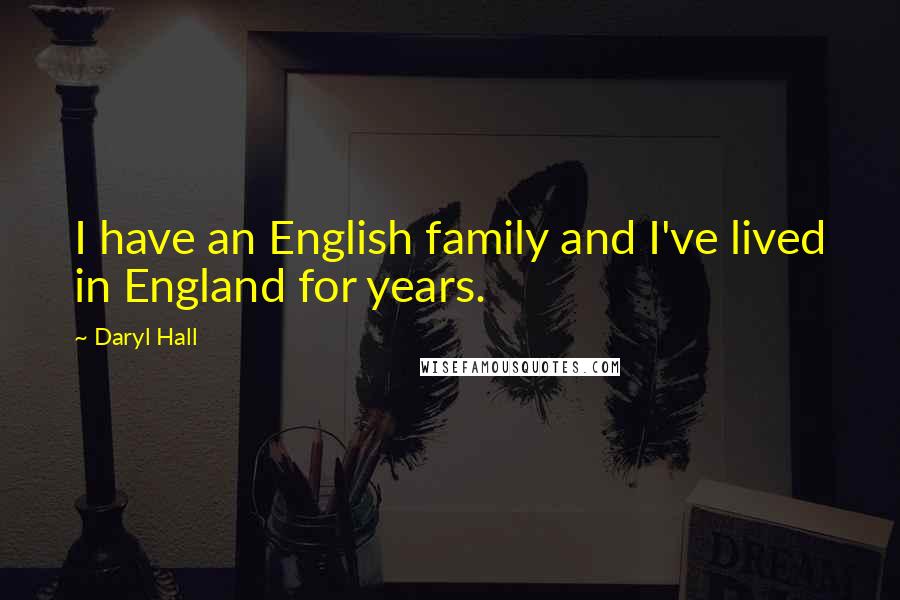 Daryl Hall Quotes: I have an English family and I've lived in England for years.