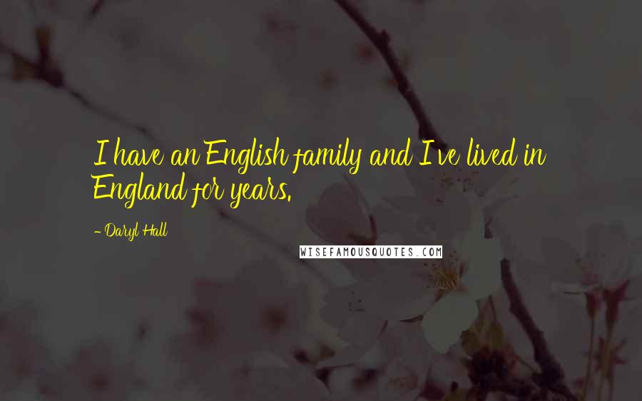 Daryl Hall Quotes: I have an English family and I've lived in England for years.