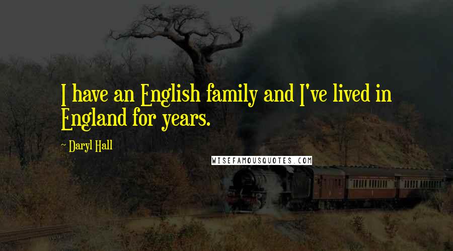 Daryl Hall Quotes: I have an English family and I've lived in England for years.