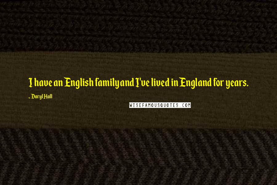 Daryl Hall Quotes: I have an English family and I've lived in England for years.