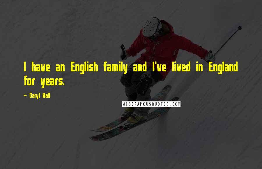 Daryl Hall Quotes: I have an English family and I've lived in England for years.