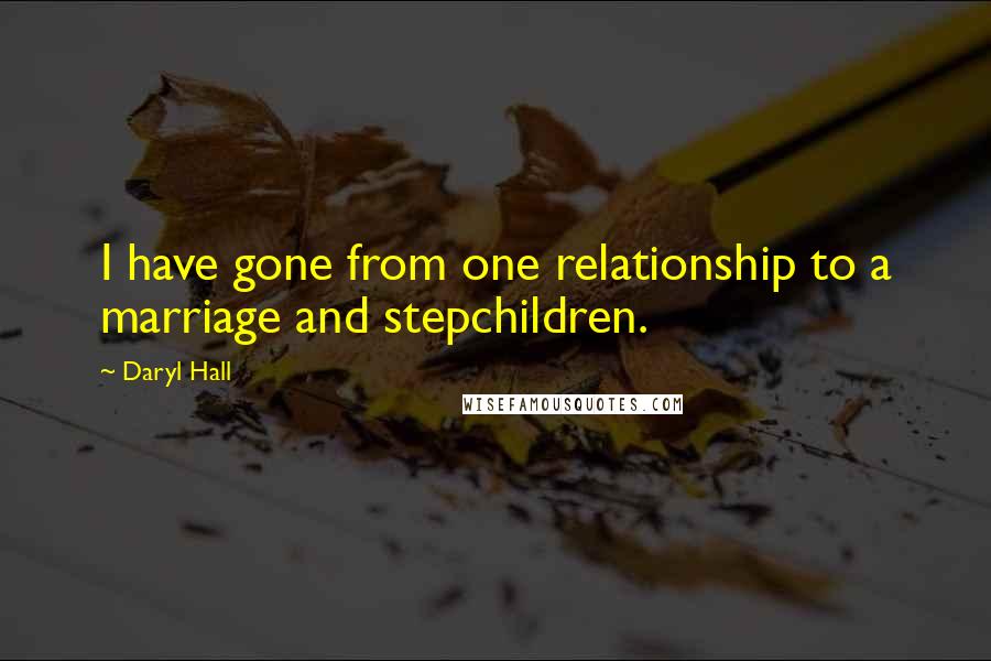 Daryl Hall Quotes: I have gone from one relationship to a marriage and stepchildren.