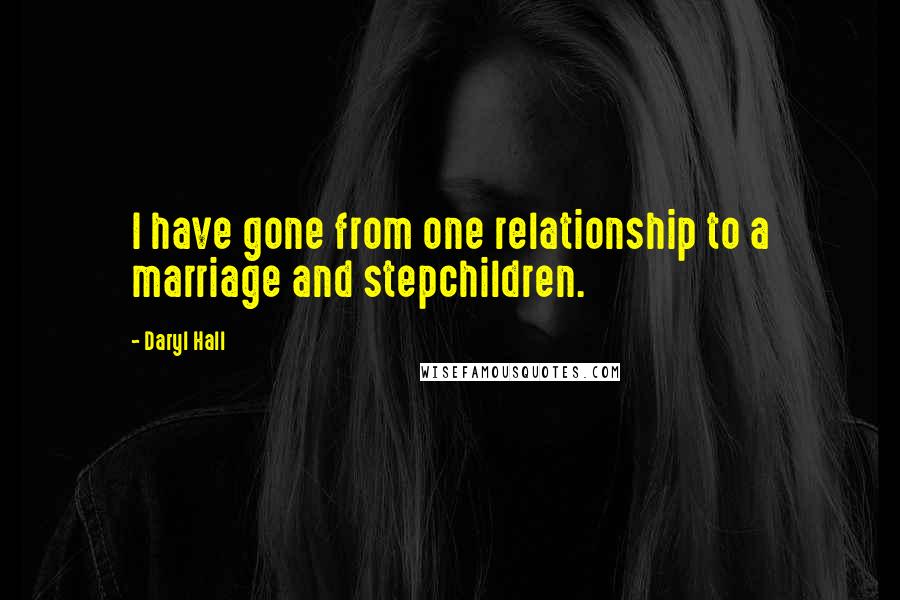 Daryl Hall Quotes: I have gone from one relationship to a marriage and stepchildren.