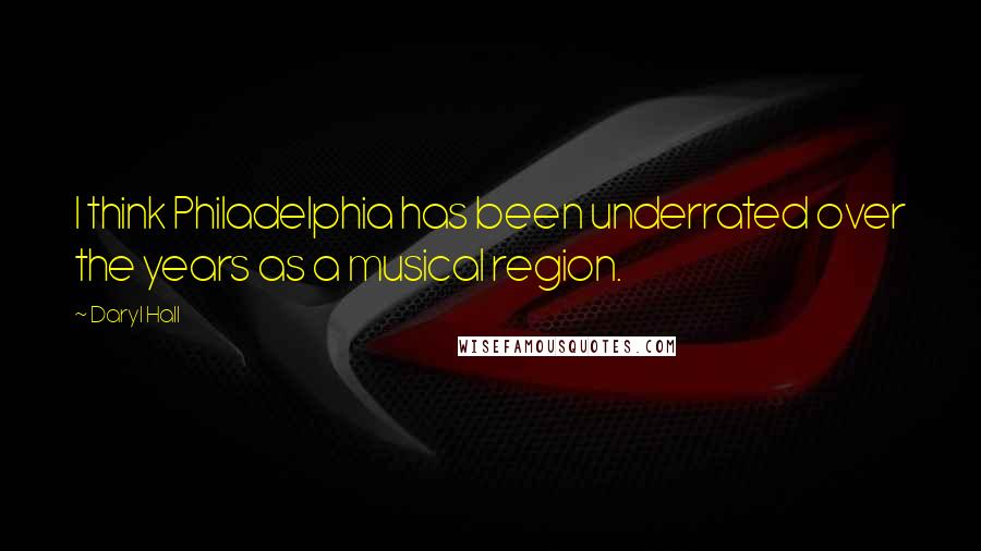 Daryl Hall Quotes: I think Philadelphia has been underrated over the years as a musical region.