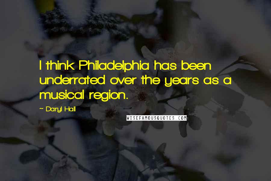 Daryl Hall Quotes: I think Philadelphia has been underrated over the years as a musical region.