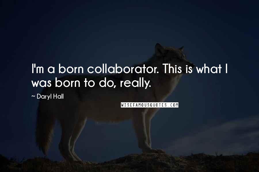 Daryl Hall Quotes: I'm a born collaborator. This is what I was born to do, really.