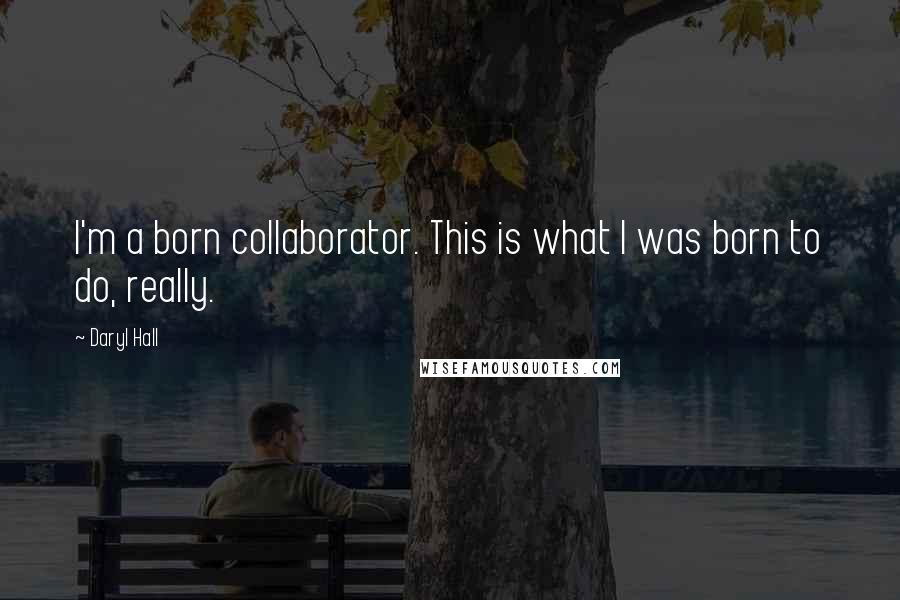 Daryl Hall Quotes: I'm a born collaborator. This is what I was born to do, really.