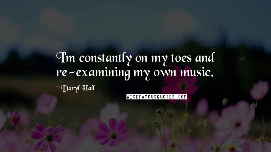 Daryl Hall Quotes: I'm constantly on my toes and re-examining my own music.