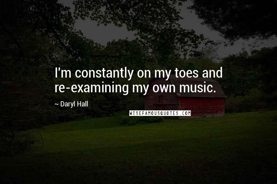 Daryl Hall Quotes: I'm constantly on my toes and re-examining my own music.