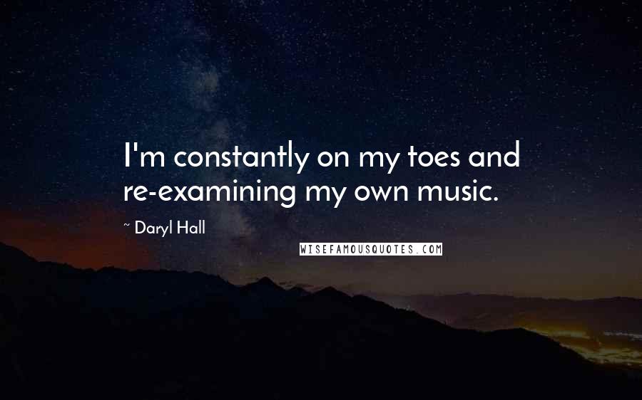 Daryl Hall Quotes: I'm constantly on my toes and re-examining my own music.