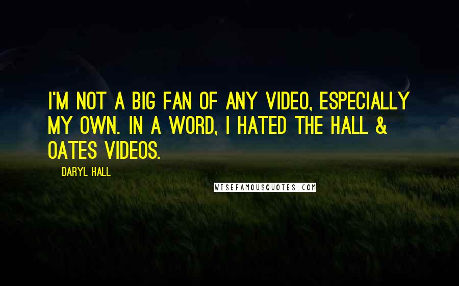 Daryl Hall Quotes: I'm not a big fan of any video, especially my own. In a word, I hated the Hall & Oates videos.