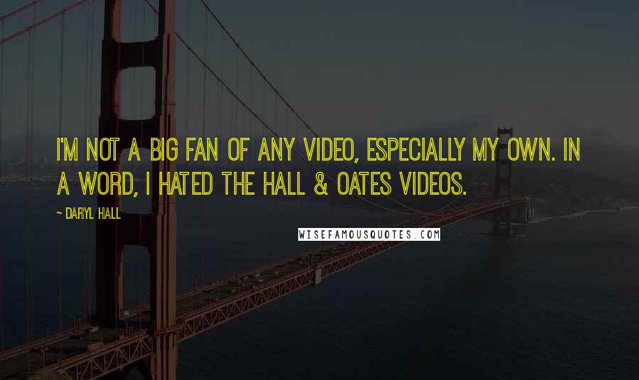 Daryl Hall Quotes: I'm not a big fan of any video, especially my own. In a word, I hated the Hall & Oates videos.