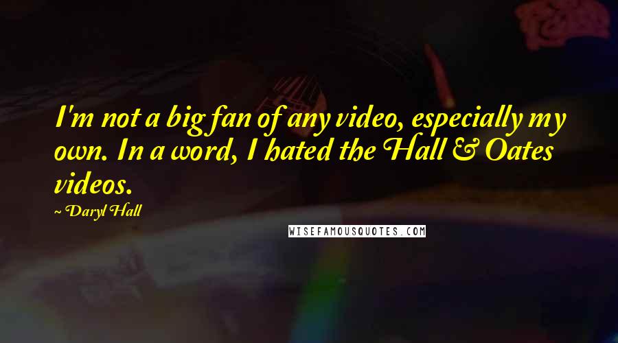 Daryl Hall Quotes: I'm not a big fan of any video, especially my own. In a word, I hated the Hall & Oates videos.