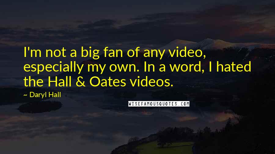 Daryl Hall Quotes: I'm not a big fan of any video, especially my own. In a word, I hated the Hall & Oates videos.