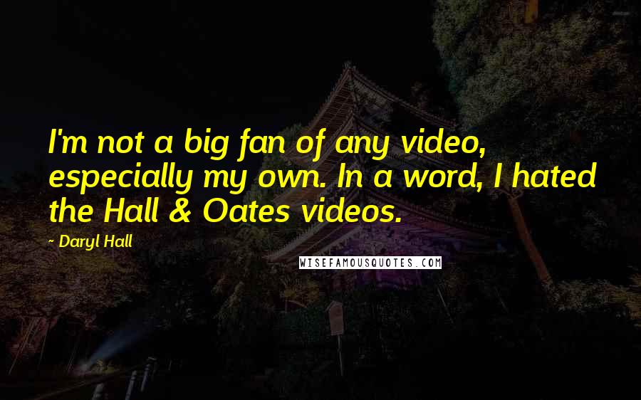 Daryl Hall Quotes: I'm not a big fan of any video, especially my own. In a word, I hated the Hall & Oates videos.