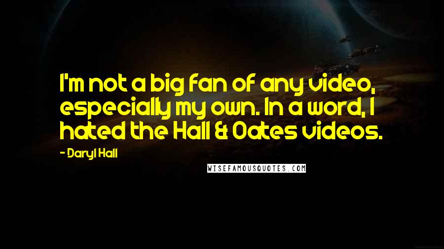 Daryl Hall Quotes: I'm not a big fan of any video, especially my own. In a word, I hated the Hall & Oates videos.