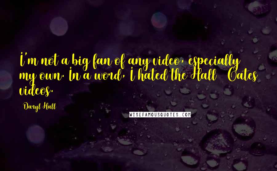 Daryl Hall Quotes: I'm not a big fan of any video, especially my own. In a word, I hated the Hall & Oates videos.