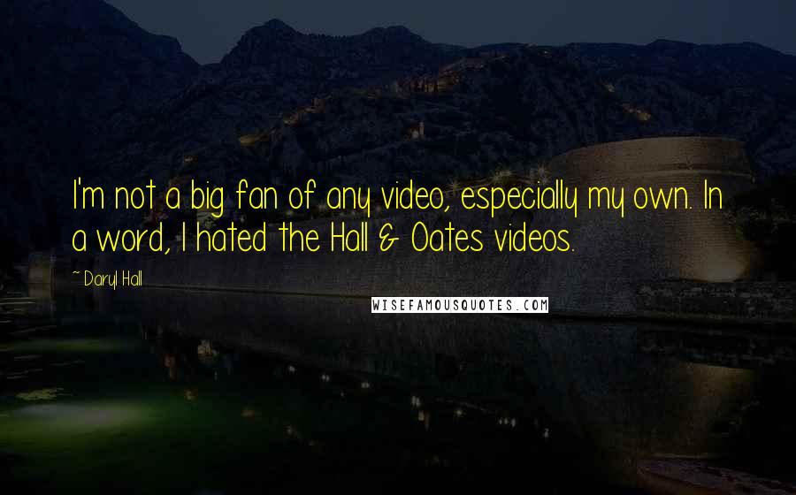 Daryl Hall Quotes: I'm not a big fan of any video, especially my own. In a word, I hated the Hall & Oates videos.