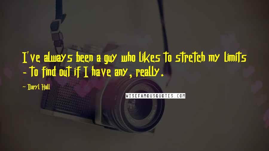 Daryl Hall Quotes: I've always been a guy who likes to stretch my limits - to find out if I have any, really.