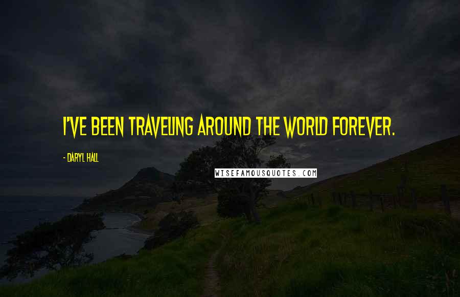 Daryl Hall Quotes: I've been traveling around the world forever.