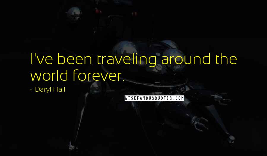 Daryl Hall Quotes: I've been traveling around the world forever.