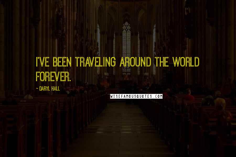 Daryl Hall Quotes: I've been traveling around the world forever.