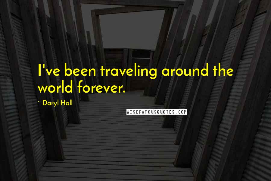 Daryl Hall Quotes: I've been traveling around the world forever.