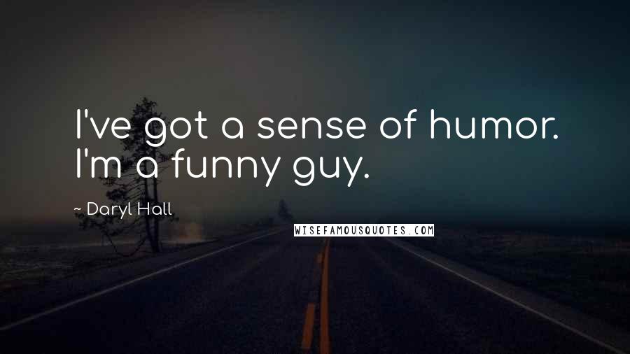 Daryl Hall Quotes: I've got a sense of humor. I'm a funny guy.
