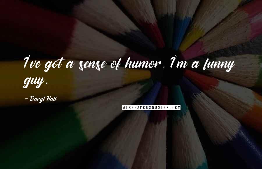 Daryl Hall Quotes: I've got a sense of humor. I'm a funny guy.