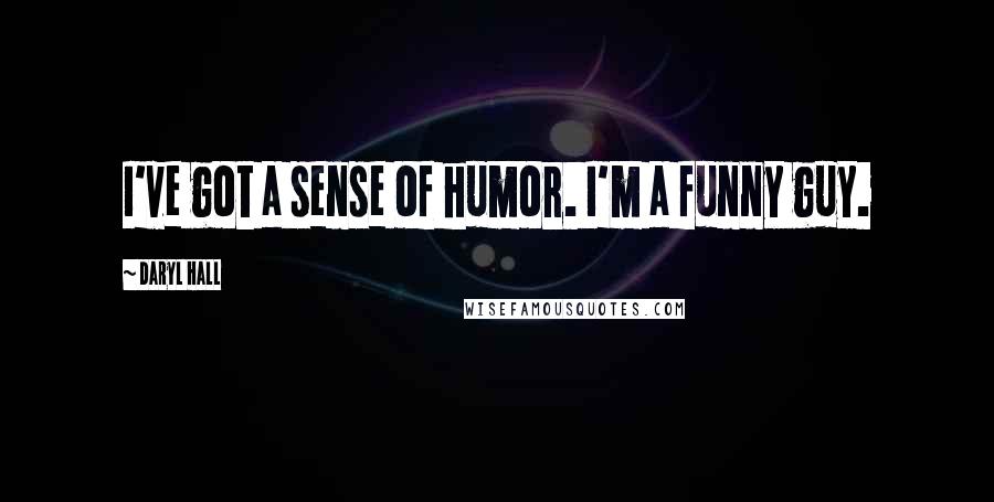 Daryl Hall Quotes: I've got a sense of humor. I'm a funny guy.