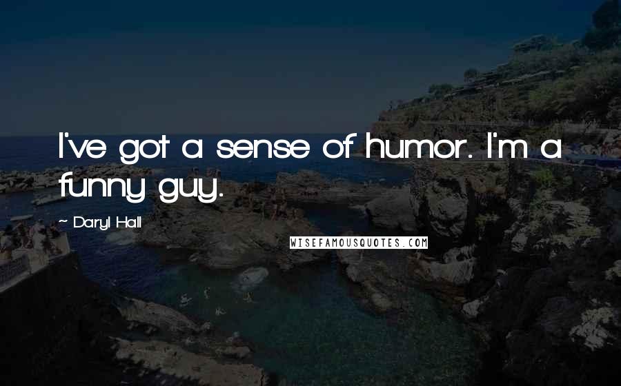 Daryl Hall Quotes: I've got a sense of humor. I'm a funny guy.