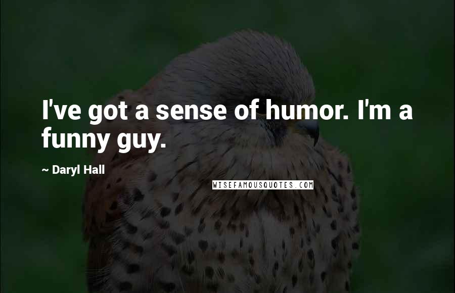 Daryl Hall Quotes: I've got a sense of humor. I'm a funny guy.