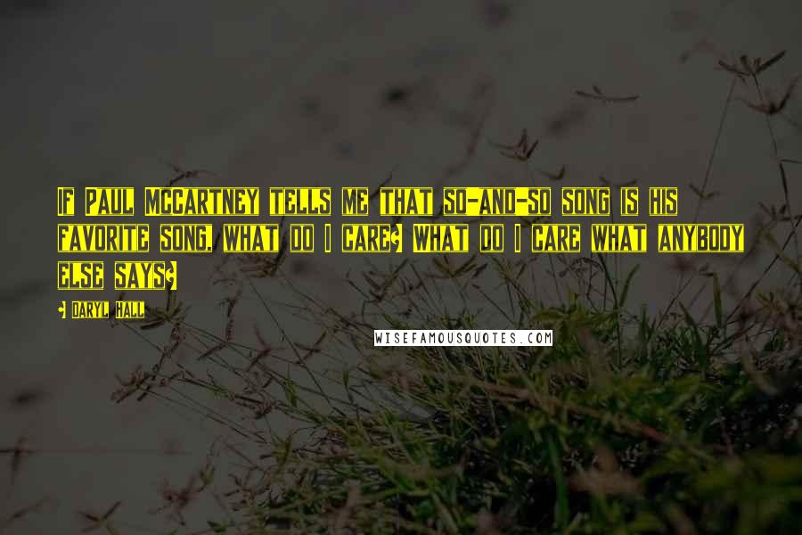 Daryl Hall Quotes: If Paul McCartney tells me that so-and-so song is his favorite song, what do I care? What do I care what anybody else says?