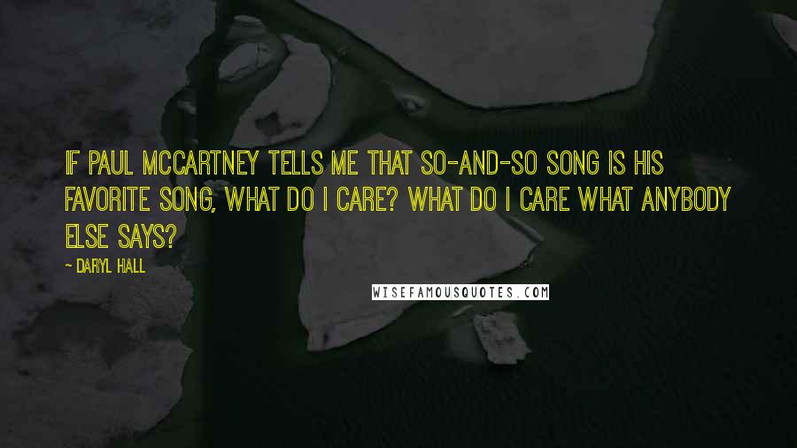 Daryl Hall Quotes: If Paul McCartney tells me that so-and-so song is his favorite song, what do I care? What do I care what anybody else says?