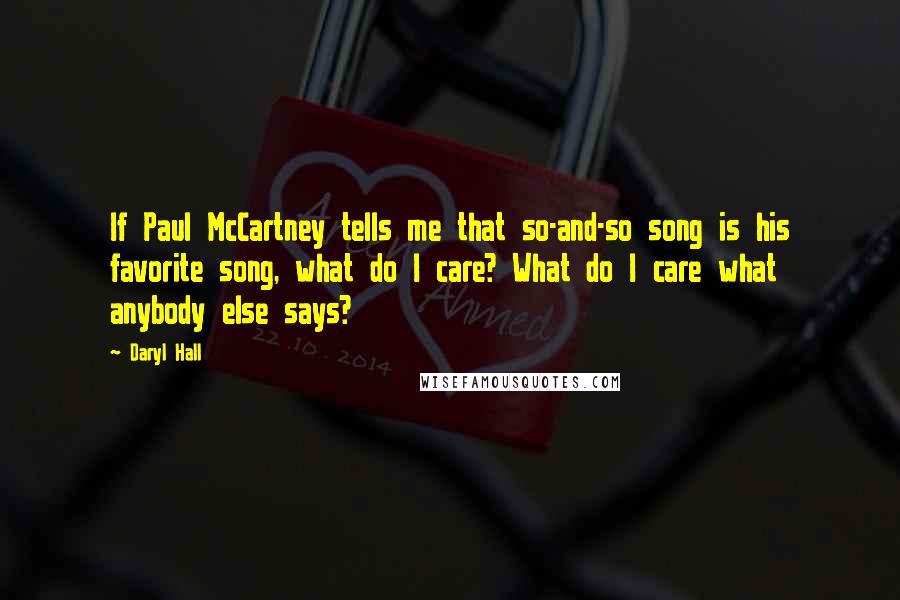 Daryl Hall Quotes: If Paul McCartney tells me that so-and-so song is his favorite song, what do I care? What do I care what anybody else says?