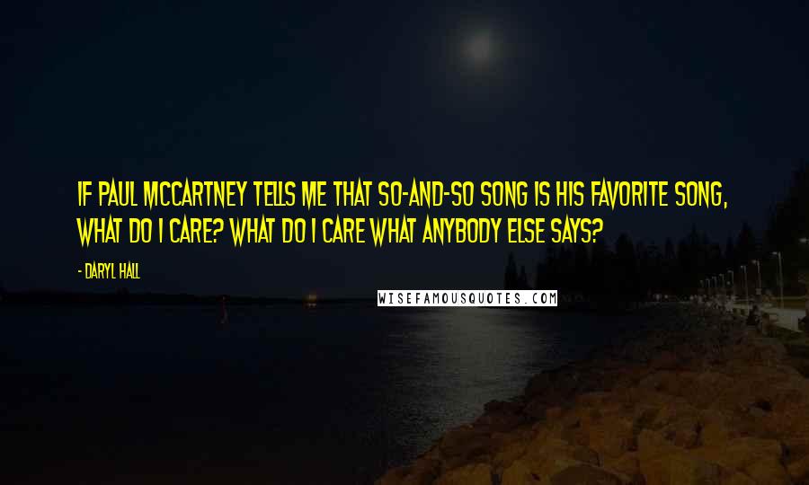 Daryl Hall Quotes: If Paul McCartney tells me that so-and-so song is his favorite song, what do I care? What do I care what anybody else says?