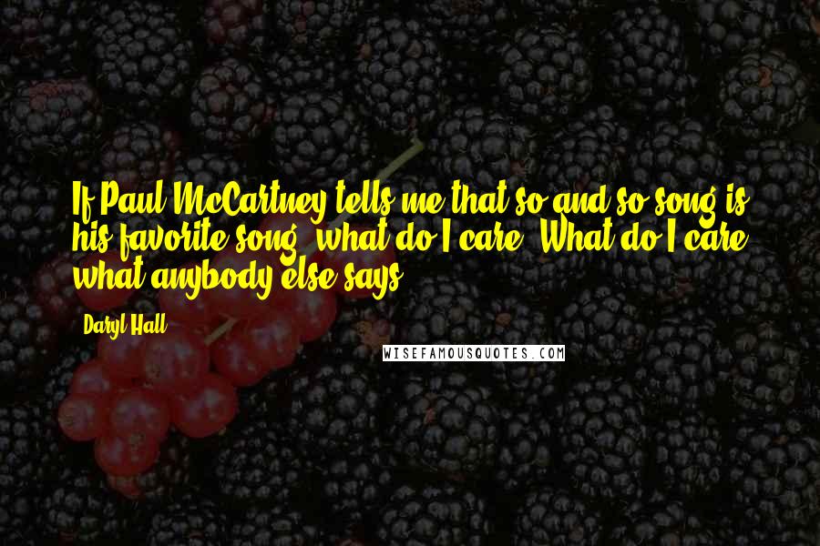 Daryl Hall Quotes: If Paul McCartney tells me that so-and-so song is his favorite song, what do I care? What do I care what anybody else says?