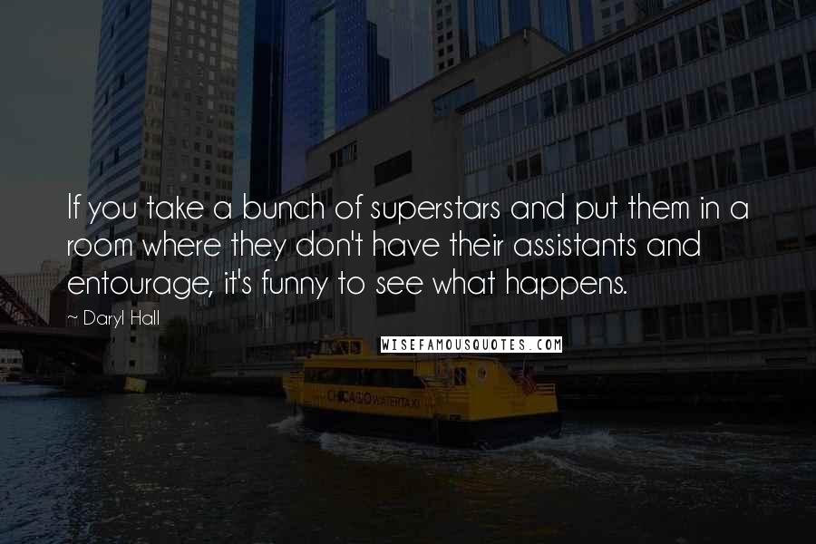 Daryl Hall Quotes: If you take a bunch of superstars and put them in a room where they don't have their assistants and entourage, it's funny to see what happens.