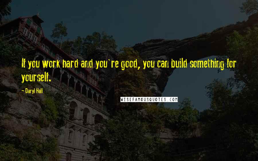 Daryl Hall Quotes: If you work hard and you're good, you can build something for yourself.