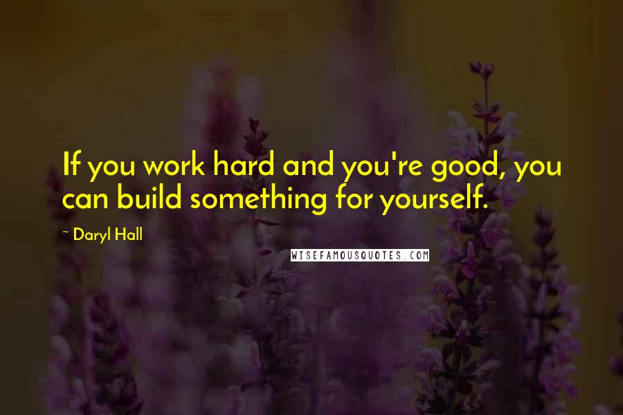 Daryl Hall Quotes: If you work hard and you're good, you can build something for yourself.