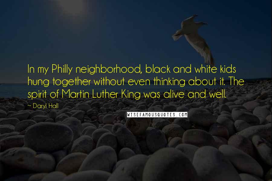 Daryl Hall Quotes: In my Philly neighborhood, black and white kids hung together without even thinking about it. The spirit of Martin Luther King was alive and well.