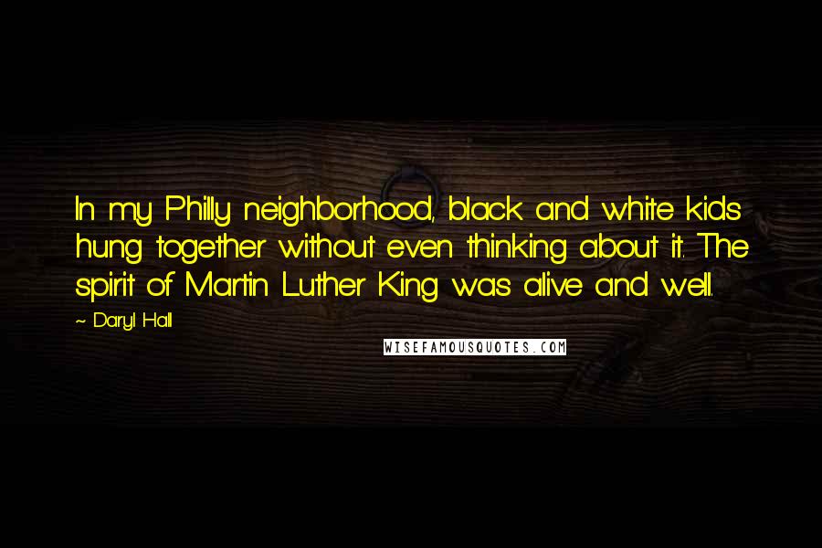 Daryl Hall Quotes: In my Philly neighborhood, black and white kids hung together without even thinking about it. The spirit of Martin Luther King was alive and well.