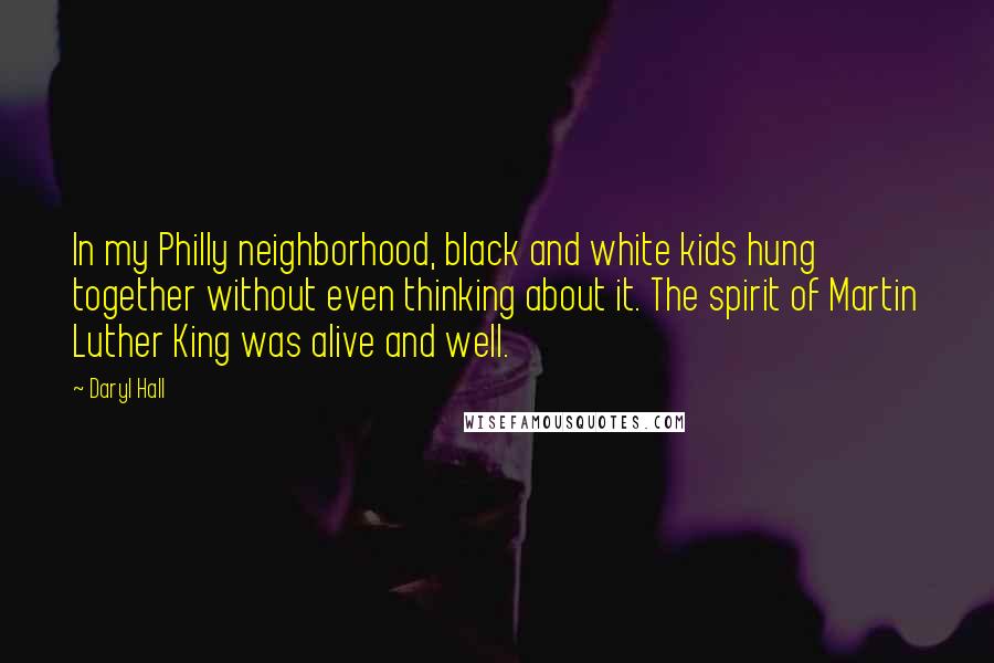 Daryl Hall Quotes: In my Philly neighborhood, black and white kids hung together without even thinking about it. The spirit of Martin Luther King was alive and well.