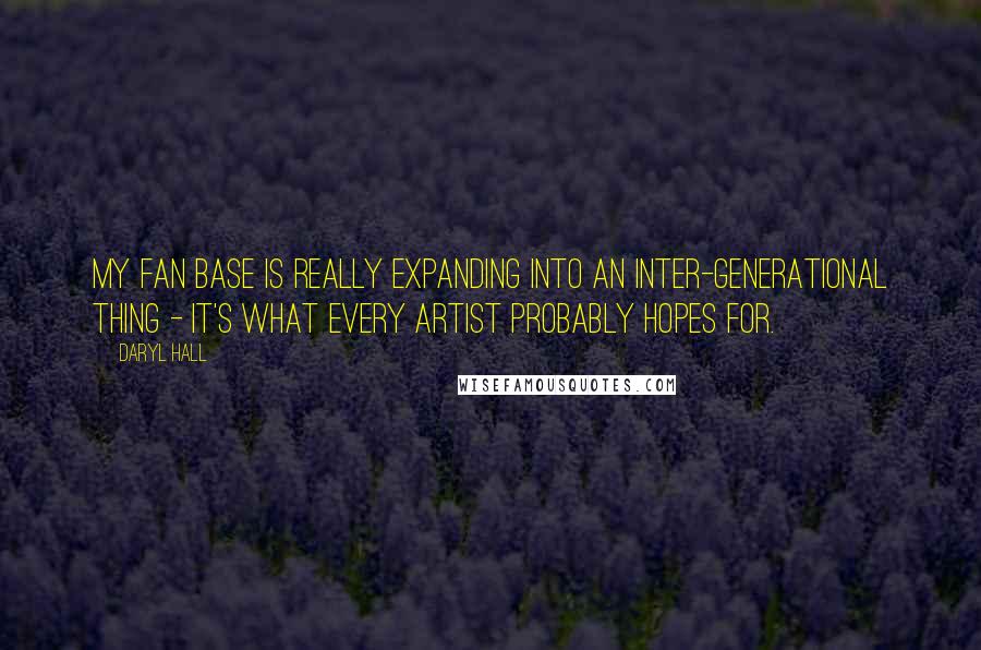 Daryl Hall Quotes: My fan base is really expanding into an inter-generational thing - it's what every artist probably hopes for.