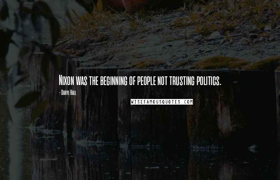 Daryl Hall Quotes: Nixon was the beginning of people not trusting politics.